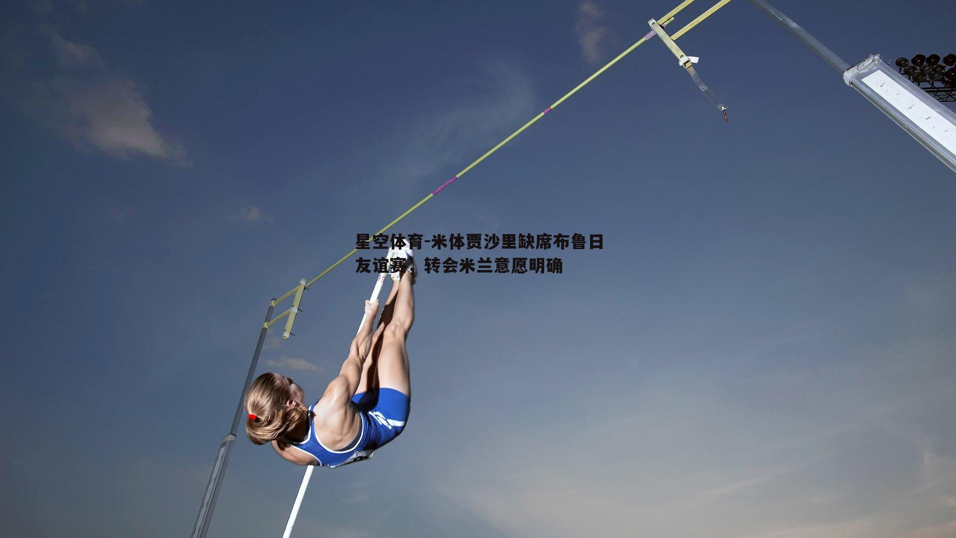 米体贾沙里缺席布鲁日友谊赛，转会米兰意愿明确
